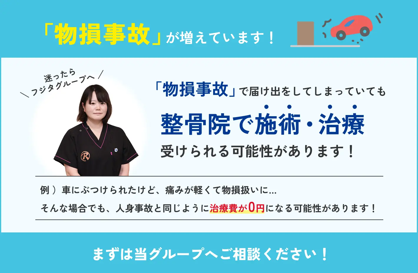 物損事故でも整骨院で施術・治療が受けられる可能性があります。治療費が0円になるケースも。まずは当グループへご相談ください。